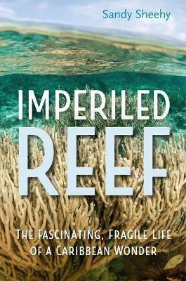 Imperiled Reef: The Fascinating, Fragile Life of a Caribbean Wonder - Sandy Sheehy - cover