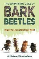The Surprising Lives of Bark Beetles: Mighty Foresters of the Insect World - Jiri Hulcr,Marc Abrahams - cover