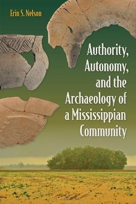 Authority, Autonomy, and the Archaeology of a Mississippian Community - Erin S. Nelson - cover