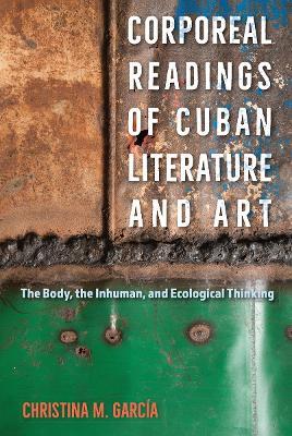Corporeal Readings of Cuban Literature and Art: The Body, the Inhuman, and Ecological Thinking - Christina M. García - cover