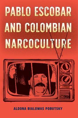 Pablo Escobar and Colombian Narcoculture - Aldona Bialowas Pobutsky - cover