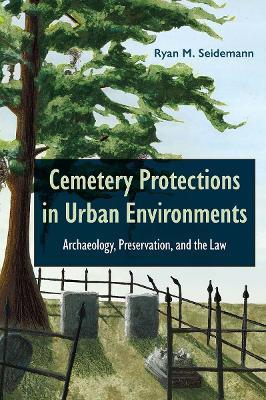 Cemetery Protections in Urban Environments: Archaeology, Preservation, and the Law - Ryan M. Seidemann - cover