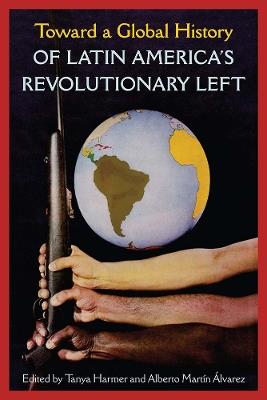 Toward a Global History of Latin America's Revolutionary Left - cover