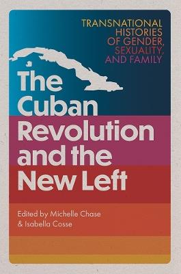 The Cuban Revolution and the New Left: Transnational Histories of Gender, Sexuality, and Family - cover