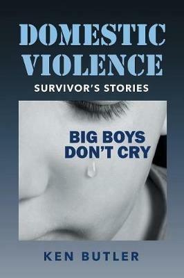 Domestic Violence Survivor's Stories: Big Boys Don't Cry - Ken Butler - cover