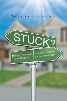 Stuck? Moving from WHO you are to WHOSE you are. Discovering a Relationship with Your Heavenly Father - Sandra Flanagan - cover