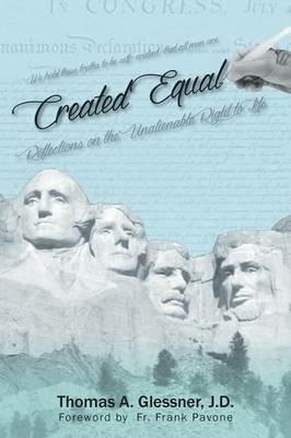 Created Equal: Reflections On The Unalienable Right To Life - J D Thomas a Glessner - cover