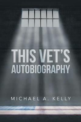 This Vet's Autobiography - Michael A Kelly - cover