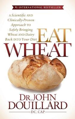 Eat Wheat: A Scientific and Clinically-Proven Approach to Safely Bringing Wheat and Dairy Back Into Your Diet - John Douillard - cover