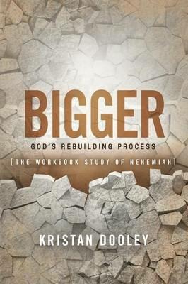 Bigger: God's Rebuilding Process: The Workbook Study of Nehemiah - Kristan Dooley - cover