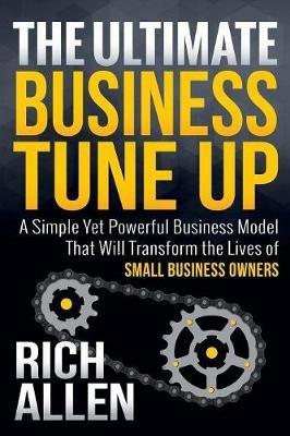 The Ultimate Business Tune Up: A Simple Yet Powerful Business Model That Will Transform the Lives of Small Business Owners - Rich Allen - cover