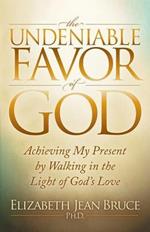 The Undeniable Favor of God: Achieving My Present by Walking in the Light of God's Love