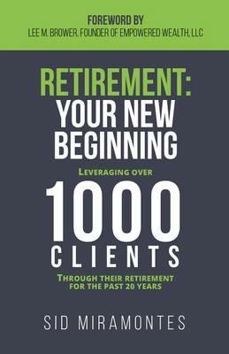 Retirement: Your New Beginning: Leveraging Over 1000 Clients Through Their Retirement for the Past 20 Years - Sid Miramontes - cover