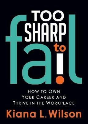 Too SHARP to Fail: How to Own Your Career and Thrive in the Workplace - Kiana L. Wilson - cover