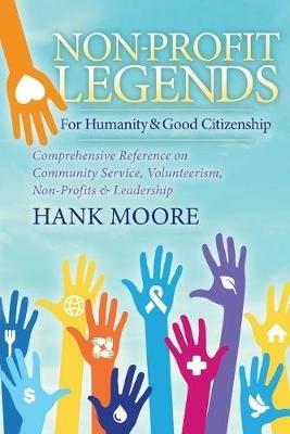 Non-Profit Legends: Comprehensive Reference on Community Service, Volunteerism, Non-Profits and Leadership For Humanity and Good Citizenship - Hank Moore - cover