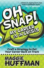 Oh Snap! My Career is in Crisis: Craft a Strategy to Get Your Career Back on Track
