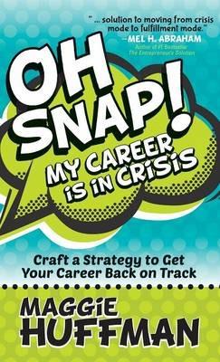 Oh Snap! My Career is in Crisis: Craft a Strategy to Get Your Career Back on Track - Maggie Huffman - cover