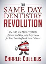 The Same Day Dentistry Revolution: The Path to a More Profitable, Efficient and Enjoyable Experience for You, Your Staff and Your Patients