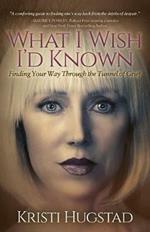 What I Wish I'd Known: Finding Your Way Through the Tunnel of Grief