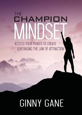 The Champion Mindset: Access Your Power to Create Leveraging the Law of Attraction - Ginny Gane - cover