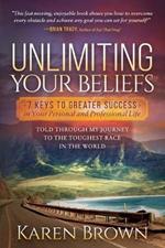 Unlimiting Your Beliefs: 7 Keys to Greater Success in Your Personal and Professional Life; Told Through My Journey to the Toughest Race in the World