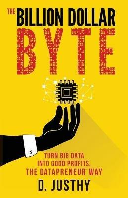 The Billion Dollar Byte: Turn Big Data into Good Profits, the Datapreneur Way - D. Justhy - cover