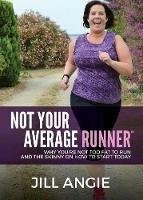 Not Your Average Runner: Why You're Not Too Fat to Run and the Skinny on How to Start Today - Jill Angie - cover