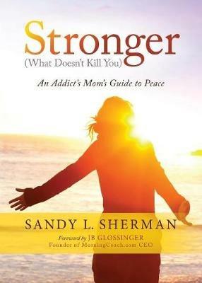 Stronger: (What Doesn't Kill You) An Addict's Mom's Guide to Peace - Sandy L. Sherman - cover