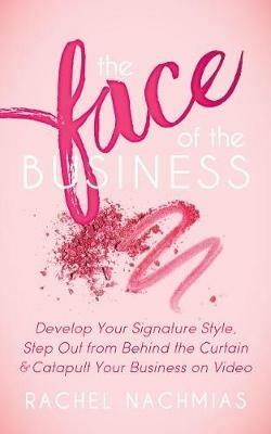 The Face of the Business: Develop Your Signature Style, Step Out from Behind the Curtain and Catapult Your Business on Video - Rachel Nachmias - cover