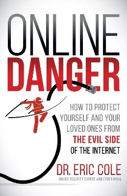 Online Danger: How to Protect Yourself and Your Loved Ones From the Evil Side of the Internet - Eric Cole - cover