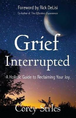 Grief Interrupted: A Holistic Guide to Reclaiming Your Joy - Corey Stiles - cover