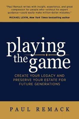 Playing the Game: Create Your Legacy and Preserve Your Estate for Future Generations - Paul Remack - cover