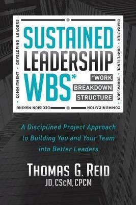 Sustained Leadership WBS: A Disciplined Project Approach to Building You and Your Team into  Better Leaders - Thomas Reid - cover