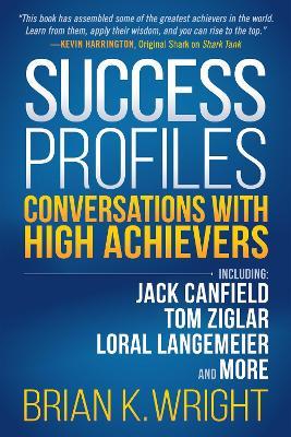 Success Profiles: Conversations With High Achievers Including Jack Canfield, Tom Ziglar, Loral Langemeier and More - Brian K. Wright - cover