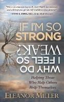 If I'm So Strong, Why Do I Feel So Weak?: Helping Those Who Help Others Help Themselves - Eleanor Miller - cover