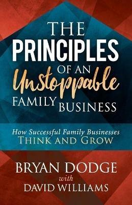The Principles of an Unstoppable Family-Business: How Successful Family Businesses Think and Grow - Bryan Dodge,David Williams - cover