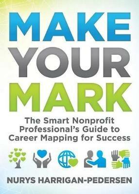 Make Your Mark: The Smart Nonprofit Professional's Guide to Career Mapping for Success - Nurys Harrigan-Pedersen - cover