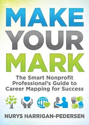 Make Your Mark: The Smart Nonprofit Professional's Guide to Career Mapping for Success - Nurys Harrigan-Pedersen - cover