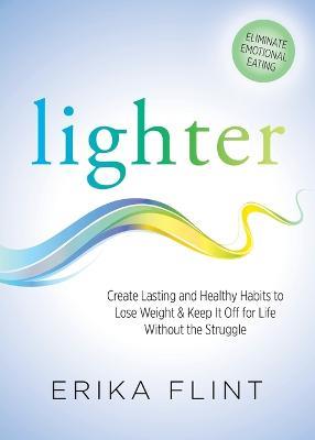 Lighter: Eliminate Emotional Eating & Create Lasting and Healthy Habits to Lose Weight & Keep It Off for Life Without the Struggle - Erika Flint - cover