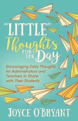 "Little" Thoughts for the Day: A Book of Encouraging Daily Thoughts for Administrators and Teachers to Share with Their Students - Joyce O'Bryant - cover