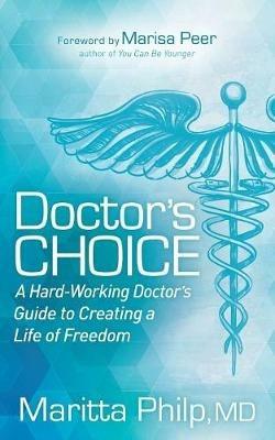 Doctor's Choice: The Hard Working Doctor's Guide to Creating a Life of Freedom and Choice - Maritta Philp - cover