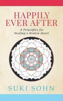 Happily Ever After: 8 Principles from Ancient Esoteric Traditions and Neuroscience to Healing a Broken Heart - Suki Sohn - cover