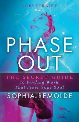 Phase Out: The Secret Guide to Finding Work that Frees Your Soul - Sophia Remolde - cover