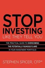 Stop Investing Like They Tell You: The Practical Guide to Overcoming the Potentially Ruinous Flaws in Your Investment Portfolio