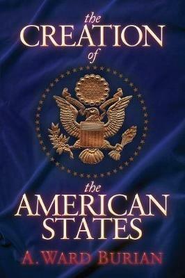 The Creation of the American States - A. Ward Burian - cover