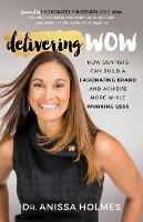 Delivering WOW: How Dentists Can Build a Fascinating Brand and Achieve More While Working Less - Dr. Anissa Holmes - cover