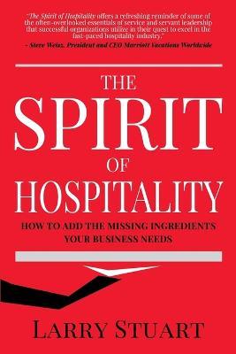 The Spirit of Hospitality: How to Add the Missing Ingredients Your Business Needs - Larry Stuart - cover