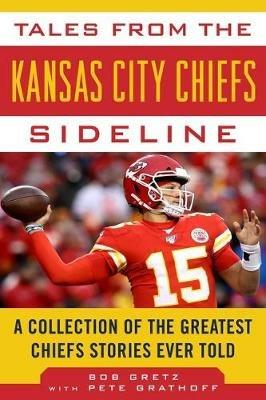 Tales from the Kansas City Chiefs Sideline: A Collection of the Greatest Chiefs Stories Ever Told - Bob Gretz,Peter Grathoff - cover