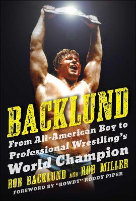 Backlund: From All-American Boy to Professional Wrestling's World Champion - Bob Backlund,Robert H. Miller - cover