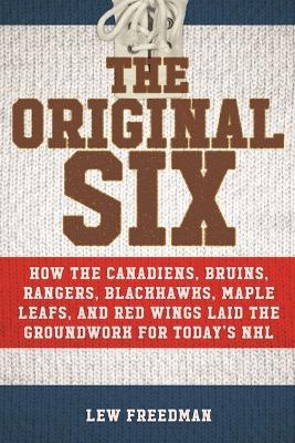 The Original Six: How the Canadiens, Bruins, Rangers, Blackhawks, Maple Leafs, and Red Wings Laid the Groundwork for Today?s National Hockey League - Lew Freedman - cover